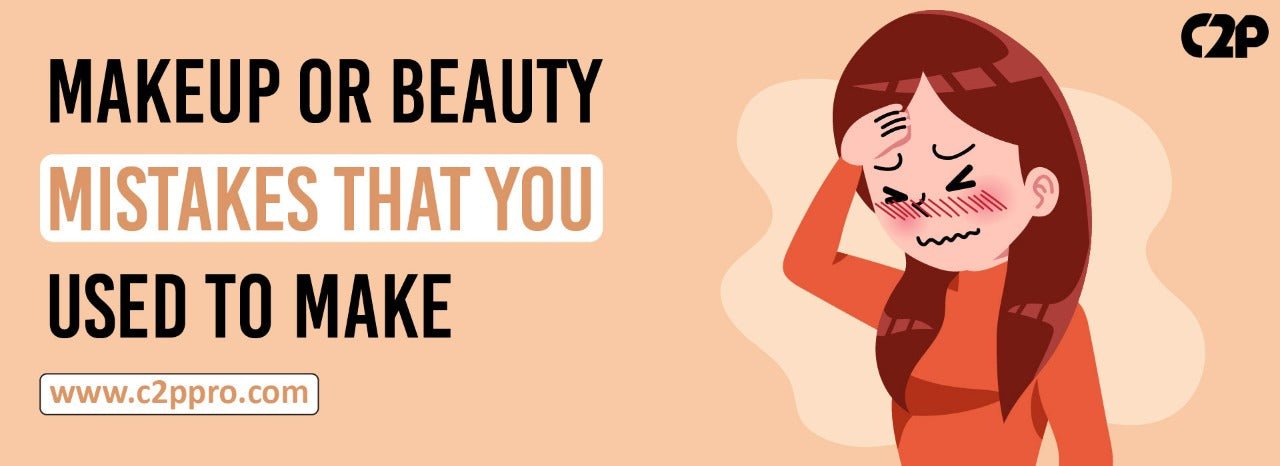Makeup Or Beauty Mistakes That You Used To Make - C2P Pro
